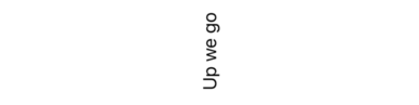 The text “Up we go” rotated 90 degrees counter-clockwise.