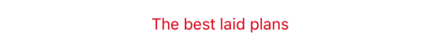 The words “The best laid plans” in red text